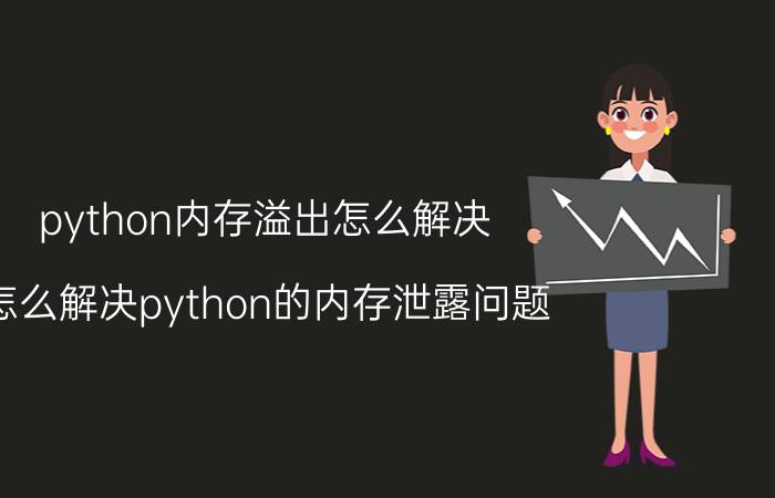 python内存溢出怎么解决 怎么解决python的内存泄露问题？